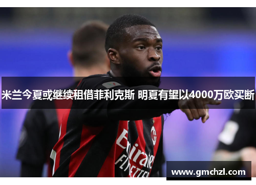 米兰今夏或继续租借菲利克斯 明夏有望以4000万欧买断