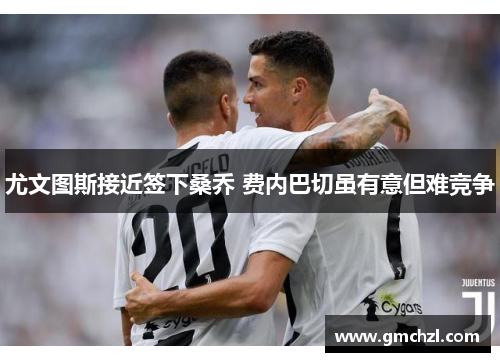 尤文图斯接近签下桑乔 费内巴切虽有意但难竞争