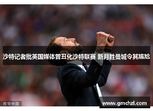 沙特记者批英国媒体曾丑化沙特联赛 新月胜曼城令其尴尬