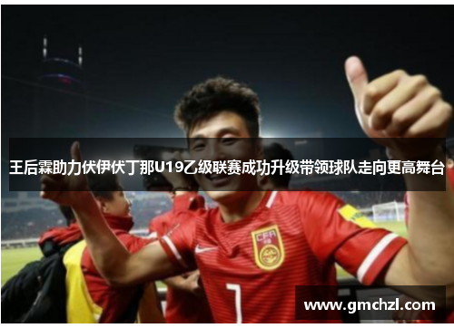 王后霖助力伏伊伏丁那U19乙级联赛成功升级带领球队走向更高舞台