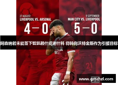阿森纳若未能签下哲凯赖什或谢什科 将转向沃特金斯作为引援目标