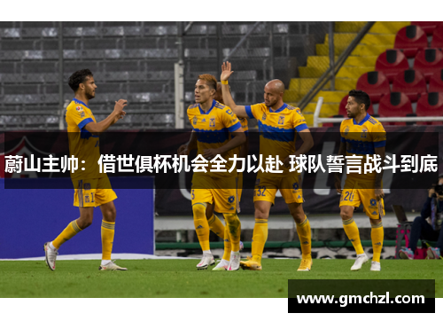 蔚山主帅：借世俱杯机会全力以赴 球队誓言战斗到底