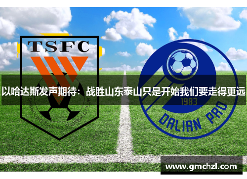 以哈达斯发声期待：战胜山东泰山只是开始我们要走得更远